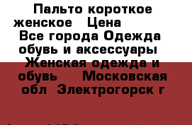 Пальто короткое женское › Цена ­ 1 500 - Все города Одежда, обувь и аксессуары » Женская одежда и обувь   . Московская обл.,Электрогорск г.